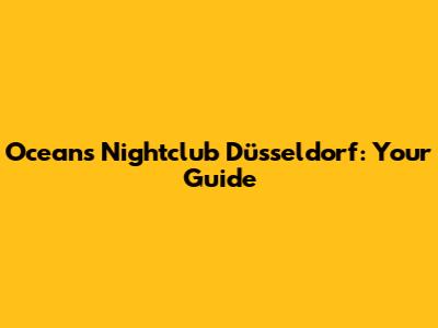 Ocean's Nightclub Düsseldorf: Your Guide